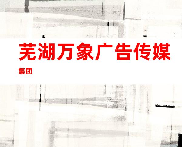芜湖万象广告传媒集团